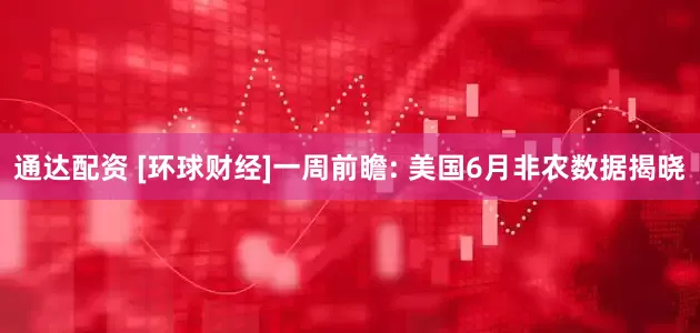 通达配资 [环球财经]一周前瞻: 美国6月非农数据揭晓