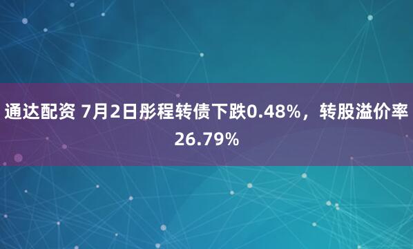 通达配资 7月2日彤程转债下跌0.48%，转股溢价率26.79%