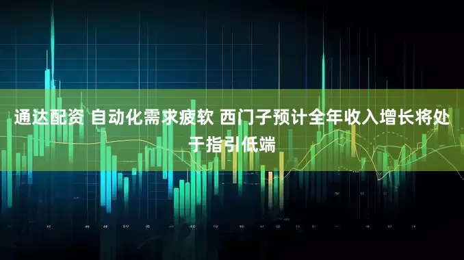 通达配资 自动化需求疲软 西门子预计全年收入增长将处于指引低端