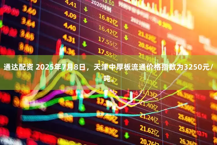 通达配资 2025年7月8日，天津中厚板流通价格指数为3250元/吨。