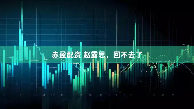 赤盈配资 赵露思，回不去了