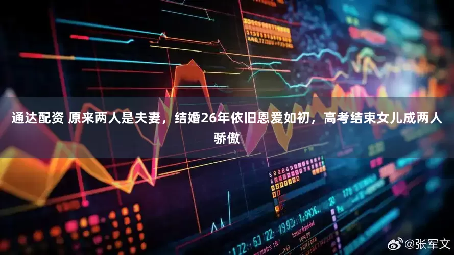 通达配资 原来两人是夫妻，结婚26年依旧恩爱如初，高考结束女儿成两人骄傲