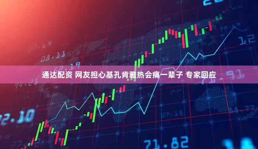 通达配资 网友担心基孔肯雅热会痛一辈子 专家回应