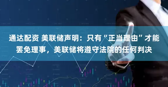 通达配资 美联储声明：只有“正当理由”才能罢免理事，美联储将遵守法院的任何判决