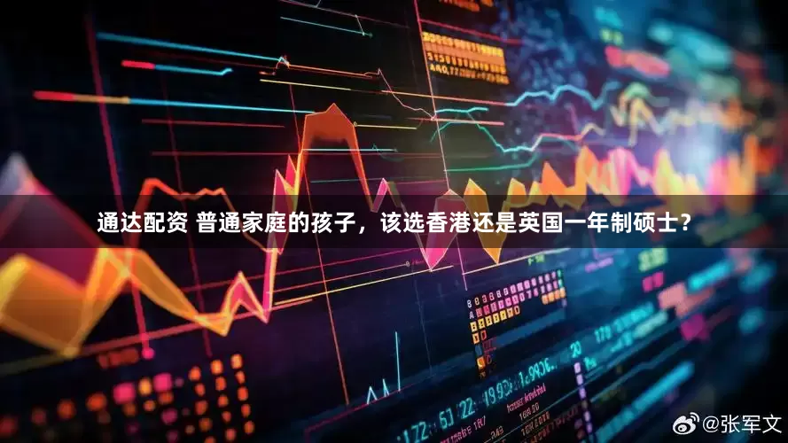 通达配资 普通家庭的孩子，该选香港还是英国一年制硕士？