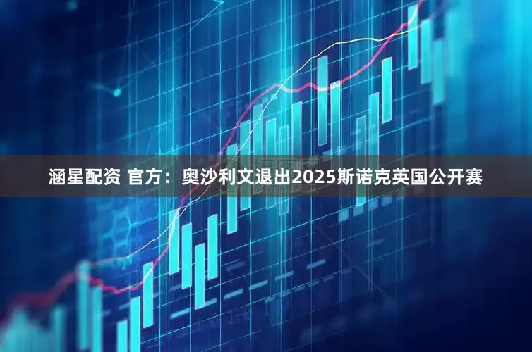 涵星配资 官方：奥沙利文退出2025斯诺克英国公开赛