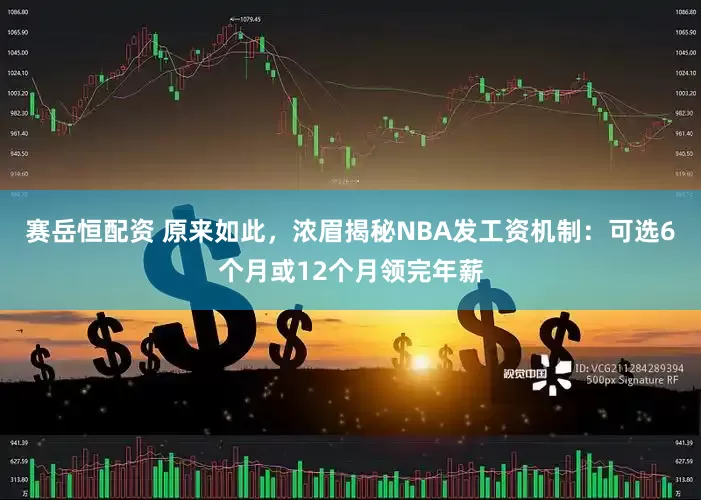 赛岳恒配资 原来如此，浓眉揭秘NBA发工资机制：可选6个月或12个月领完年薪