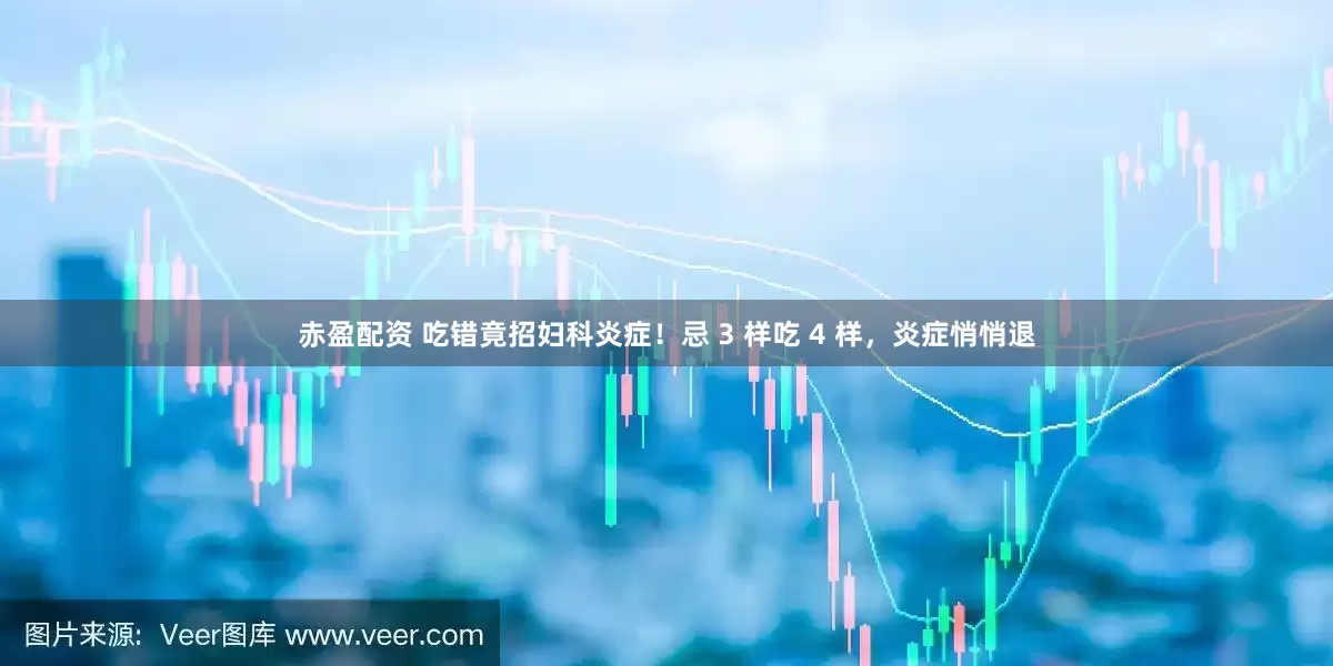 赤盈配资 吃错竟招妇科炎症！忌 3 样吃 4 样，炎症悄悄退