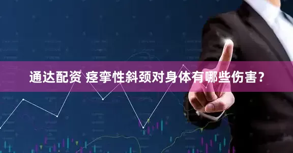 通达配资 痉挛性斜颈对身体有哪些伤害？