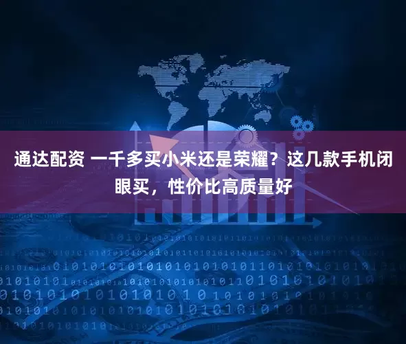 通达配资 一千多买小米还是荣耀？这几款手机闭眼买，性价比高质量好