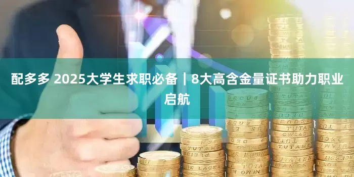 配多多 2025大学生求职必备｜8大高含金量证书助力职业启航