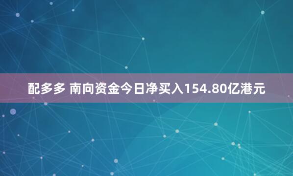 配多多 南向资金今日净买入154.80亿港元