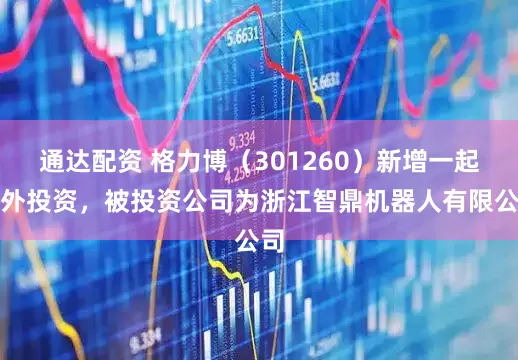 通达配资 格力博（301260）新增一起对外投资，被投资公司为浙江智鼎机器人有限公司