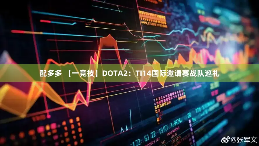配多多 【一竞技】DOTA2：TI14国际邀请赛战队巡礼