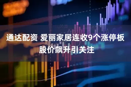 通达配资 爱丽家居连收9个涨停板 股价飙升引关注