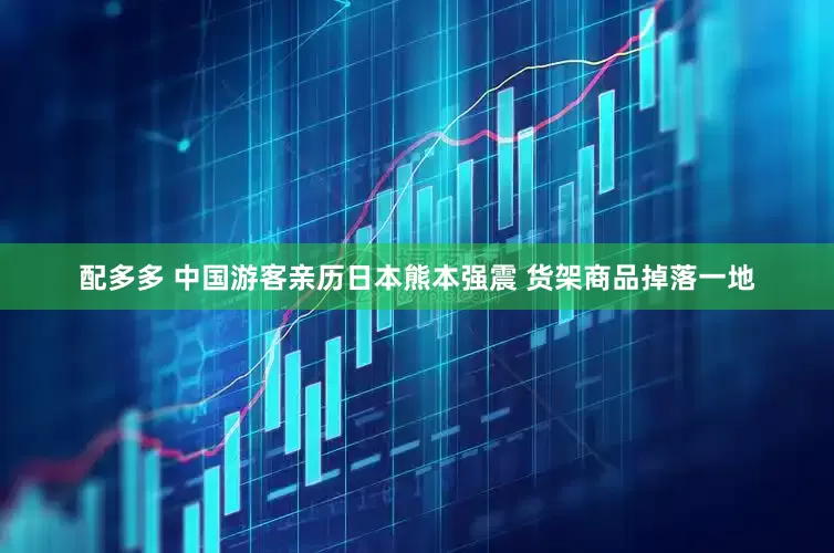 配多多 中国游客亲历日本熊本强震 货架商品掉落一地
